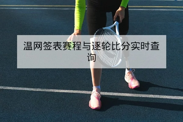 温网签表赛程与逐轮比分实时查询